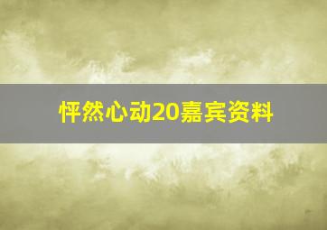 怦然心动20嘉宾资料