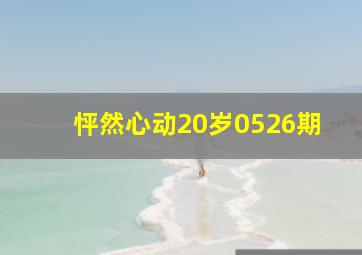 怦然心动20岁0526期