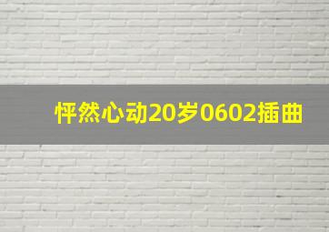 怦然心动20岁0602插曲