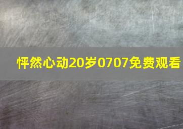 怦然心动20岁0707免费观看