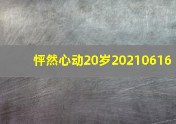 怦然心动20岁20210616