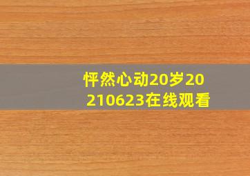 怦然心动20岁20210623在线观看