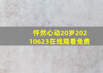 怦然心动20岁20210623在线观看免费