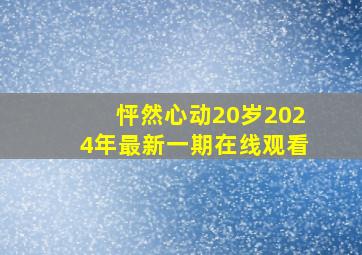 怦然心动20岁2024年最新一期在线观看