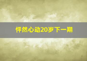 怦然心动20岁下一期