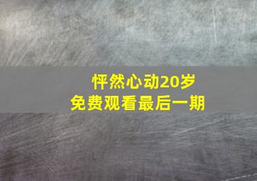 怦然心动20岁免费观看最后一期