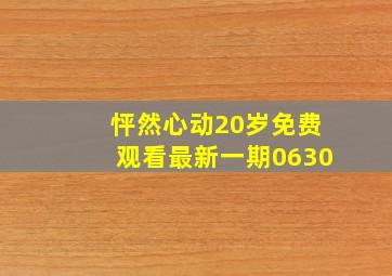 怦然心动20岁免费观看最新一期0630