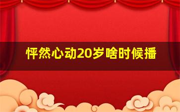 怦然心动20岁啥时候播