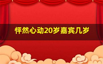 怦然心动20岁嘉宾几岁