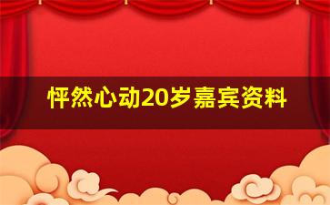 怦然心动20岁嘉宾资料