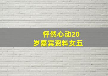 怦然心动20岁嘉宾资料女五