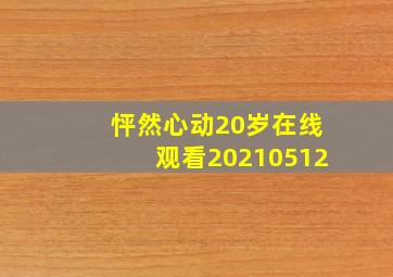 怦然心动20岁在线观看20210512