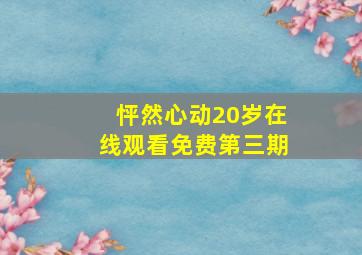 怦然心动20岁在线观看免费第三期