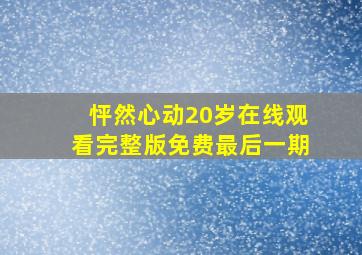 怦然心动20岁在线观看完整版免费最后一期