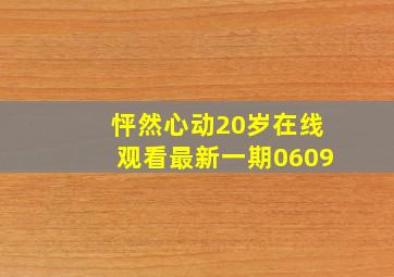 怦然心动20岁在线观看最新一期0609