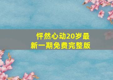 怦然心动20岁最新一期免费完整版