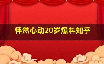 怦然心动20岁爆料知乎