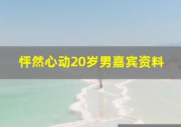 怦然心动20岁男嘉宾资料