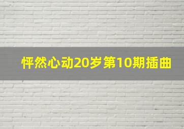 怦然心动20岁第10期插曲