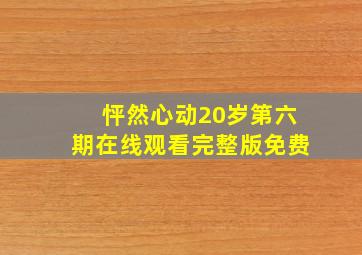 怦然心动20岁第六期在线观看完整版免费