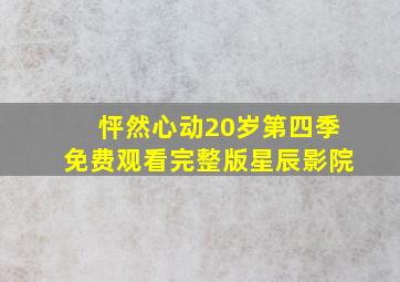 怦然心动20岁第四季免费观看完整版星辰影院