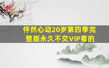 怦然心动20岁第四季完整版永久不交VIP看的