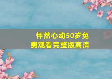 怦然心动50岁免费观看完整版高清