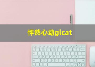 怦然心动glcat