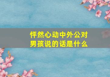 怦然心动中外公对男孩说的话是什么