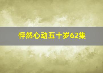 怦然心动五十岁62集