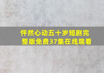 怦然心动五十岁短剧完整版免费37集在线观看