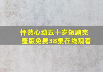 怦然心动五十岁短剧完整版免费38集在线观看