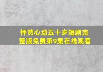 怦然心动五十岁短剧完整版免费第9集在线观看