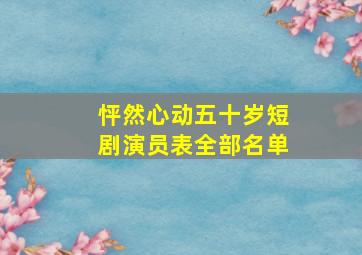 怦然心动五十岁短剧演员表全部名单