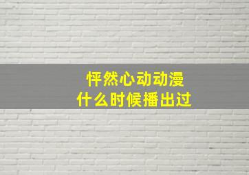 怦然心动动漫什么时候播出过