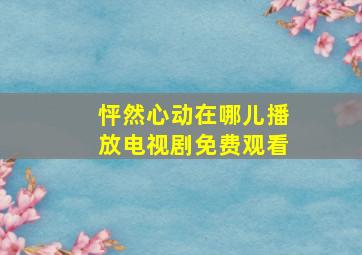 怦然心动在哪儿播放电视剧免费观看