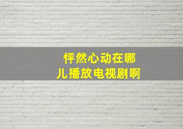 怦然心动在哪儿播放电视剧啊