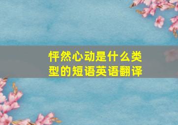 怦然心动是什么类型的短语英语翻译