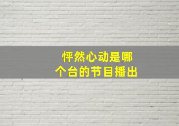 怦然心动是哪个台的节目播出