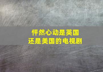 怦然心动是英国还是美国的电视剧