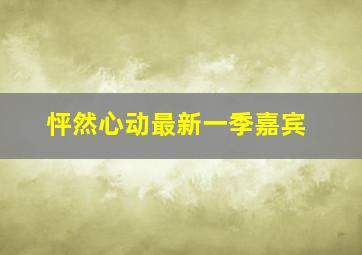 怦然心动最新一季嘉宾