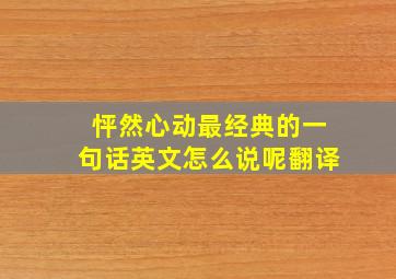 怦然心动最经典的一句话英文怎么说呢翻译