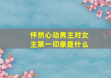 怦然心动男主对女主第一印象是什么