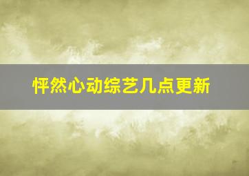 怦然心动综艺几点更新