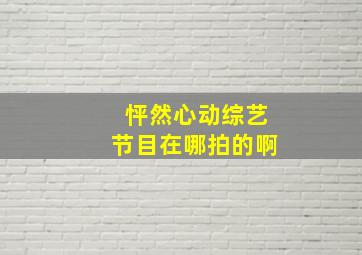 怦然心动综艺节目在哪拍的啊