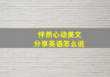 怦然心动美文分享英语怎么说