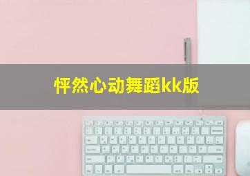 怦然心动舞蹈kk版