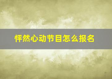 怦然心动节目怎么报名