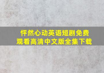 怦然心动英语短剧免费观看高清中文版全集下载