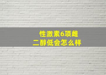 性激素6项雌二醇低会怎么样